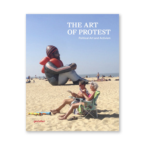 ART OF PROTEST: Political Art And Activism — by Gestalten, Alain Bieber & Francesca Gavin