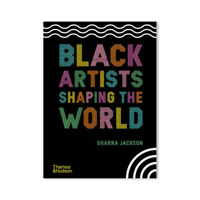 BLACK ARTISTS SHAPING THE WORLD — by Sharna Jackson