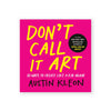 DON'T CALL IT ART: 10 Ways to Create Like a Kid Again — by Austin Kleon