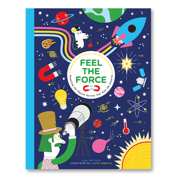 FEEL THE FORCE - REVEALING THE PHYSICS SECRETS THAT RULE THE UNIVERSE — by Mike Barfield and Lauren Humphrey