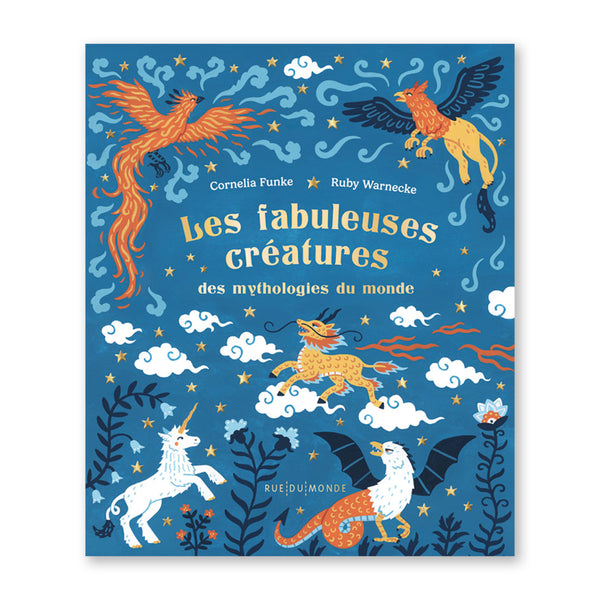 LES FABULEUSES CRÉATURES DES MYTHOLOGIES MONDIALES — by Cornelia Funke and Ruby Warnecke