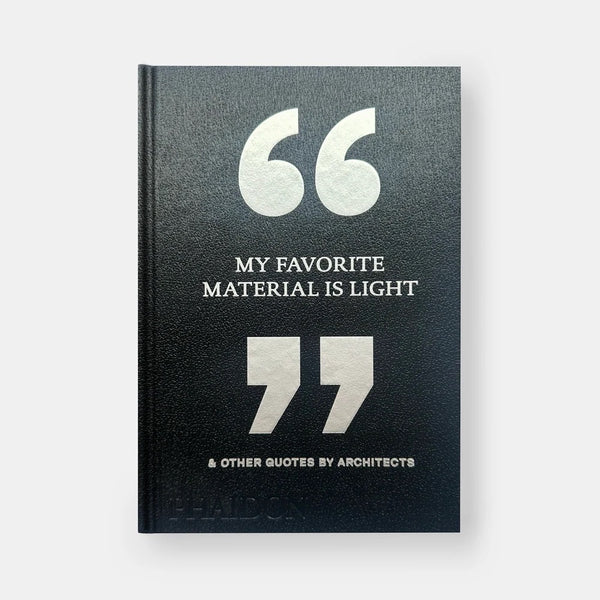 MY FAVORITE MATERIAL IS LIGHT: & Other Quotes by Architects — by Phaidon