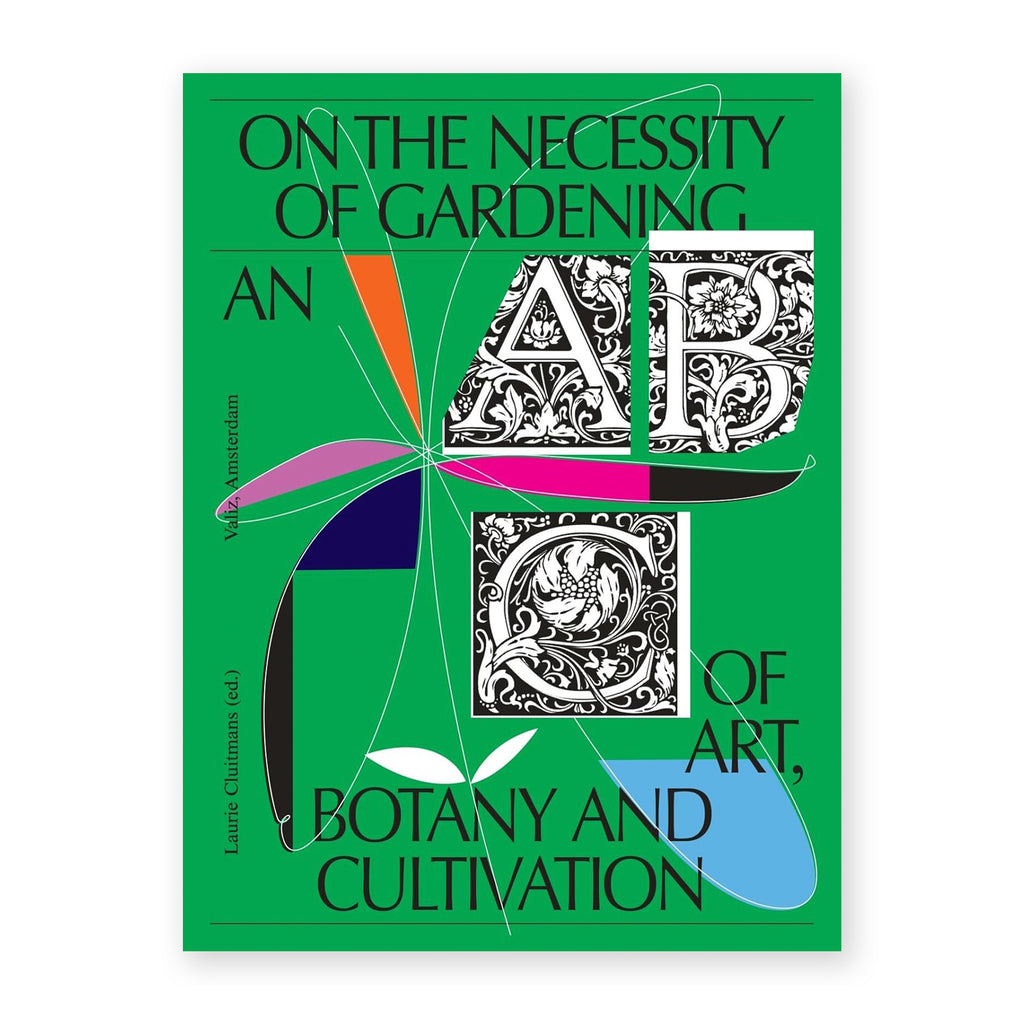 ON THE NECESSITY OF GARDENING - An ABC of Art, Botany and Cultivation — by Laurie Cluitmans