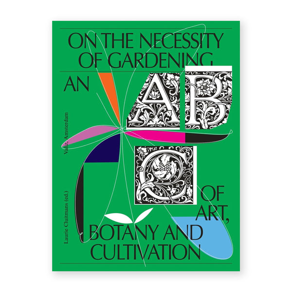 ON THE NECESSITY OF GARDENING - An ABC of Art, Botany and Cultivation — by Laurie Cluitmans