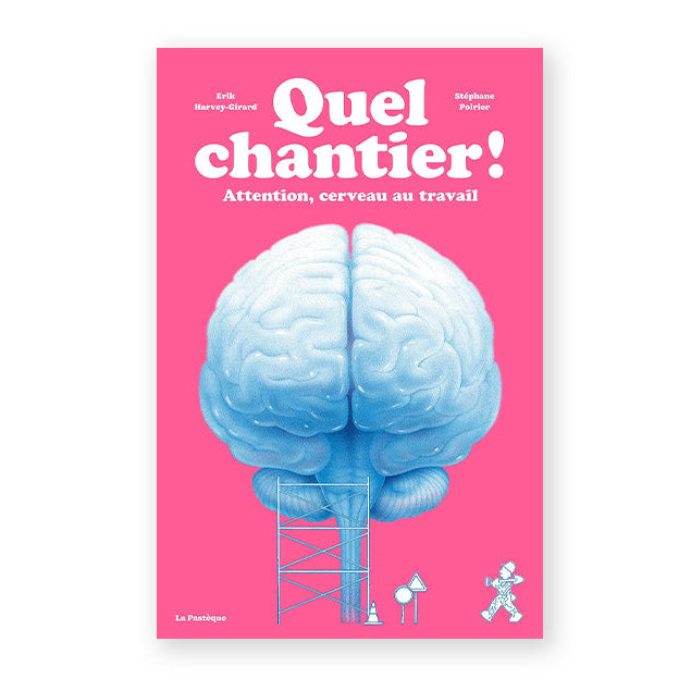 QUEL CHANTIER! Attention, cerveau au travail — by Erik Harvey-Girard and Stéphane Poirier