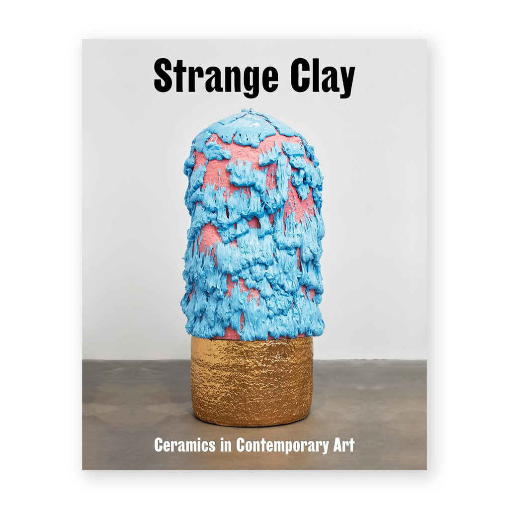 STRANGE CLAY: CERAMICS IN CONTEMPORARY ART — by Collective