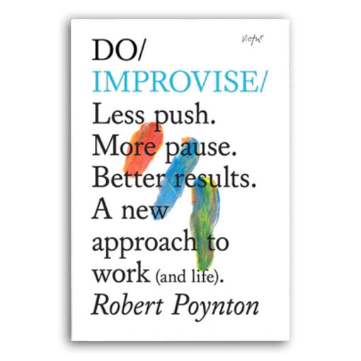 DO / IMPROVISE: Less push. More pause. Better results. A new approach to work (and life) — par Robert Poynton