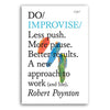 DO / IMPROVISE: Less push. More pause. Better results. A new approach to work (and life) — by Robert Poynton