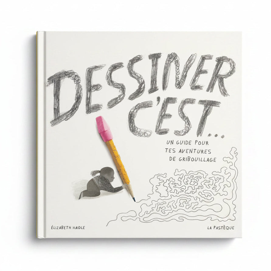 DESSINER, C’EST… UN GUIDE POUR TES AVENTURES DE GRIBOUILLAGE — by Elizabeth Haidle