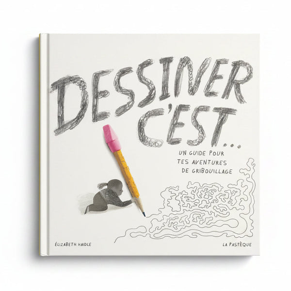 DESSINER, C’EST… UN GUIDE POUR TES AVENTURES DE GRIBOUILLAGE — by Elizabeth Haidle
