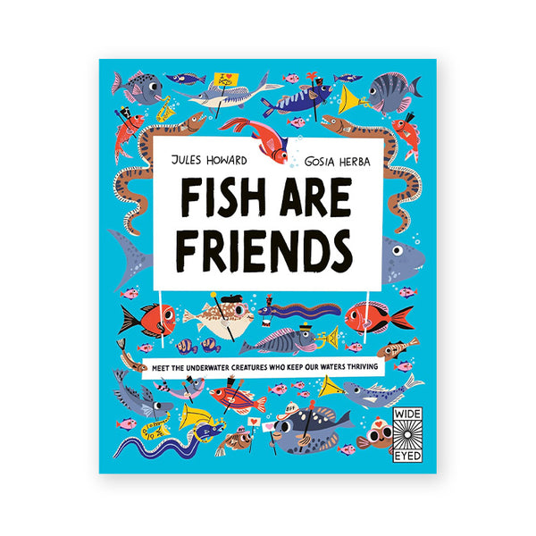 FISH ARE FRIENDS: Meet the underwater creatures who keep our planet thriving — by Jules Howard and Gosia Herba