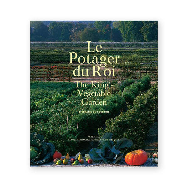LE POTAGER DU ROI: The King's Kitchen Garden — by Stéphanie De Courtois