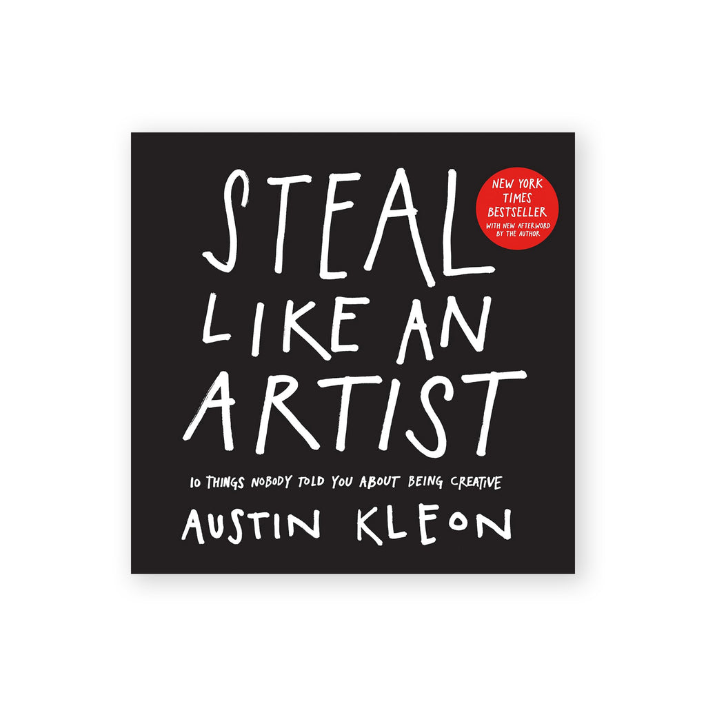 STEAL LIKE AN ARTIST: 10 Things Nobody Told You About Being Creative — by Austin Kleon