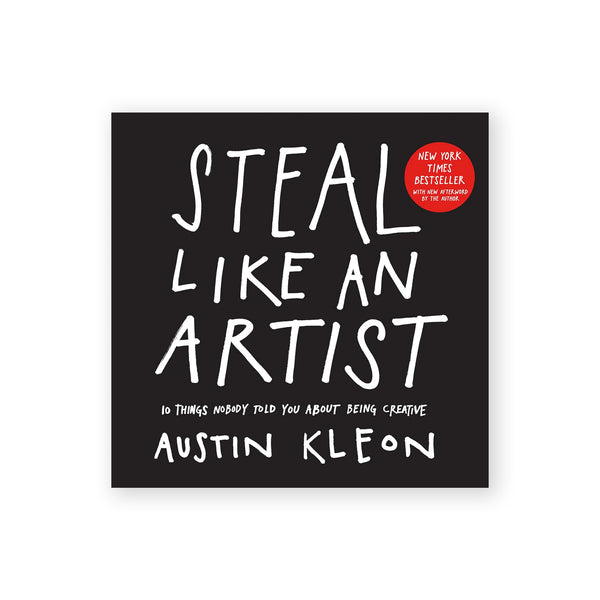 STEAL LIKE AN ARTIST: 10 Things Nobody Told You About Being Creative — by Austin Kleon