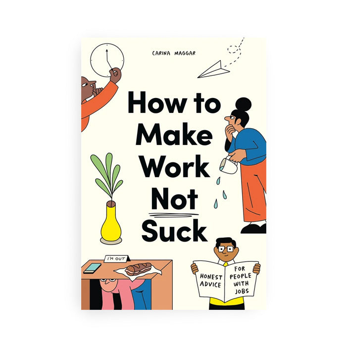 HOW TO MAKE WORK NOT SUCK — by Carina Maggar