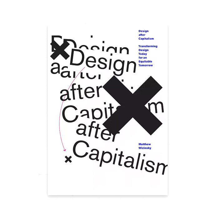 DESIGN AFTER CAPITALISM: TRANSFORMING DESIGN TODAY FOR AN EQUITABLE TOMORROW — by Matthew Wizinksy