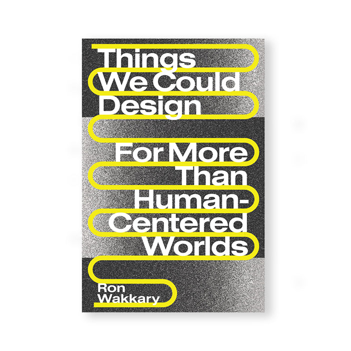 THINGS WE COULD DESIGN: FOR MORE THAN HUMAN-CENTERED WORLDS — by Ron Wakkary