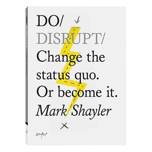 DO / DISRUPT: Change the status quo. Or become it. — par Mark Shayler