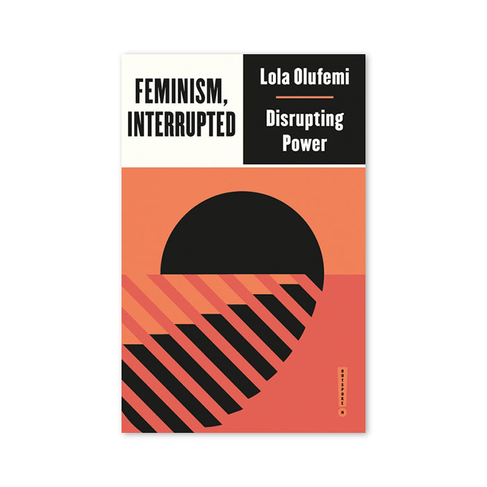 FEMINISM, INTERRUPTED: DISRUPTING POWER — par Lola Olufemi