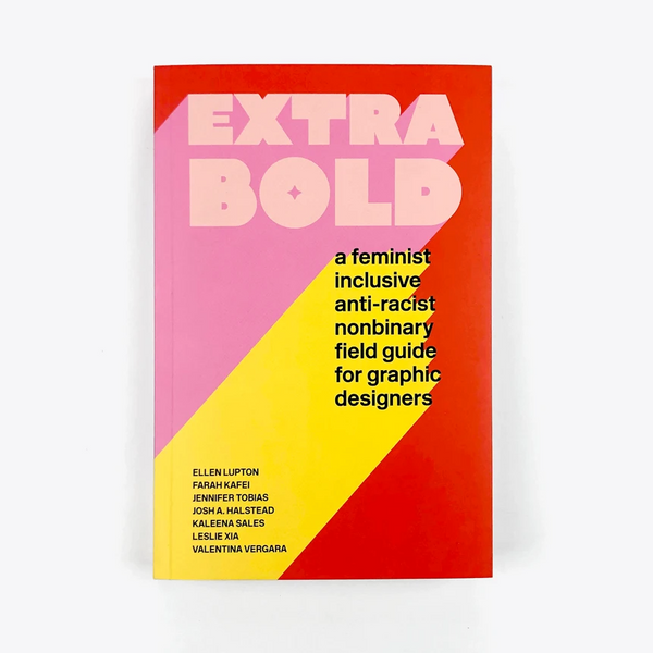 EXTRA BOLD — A Feminist, Inclusive, Anti-Racist, Nonbinary Field Guide for Graphic Designers