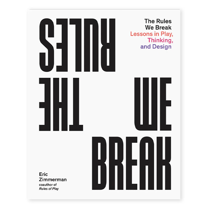 THE RULES WE BREAK, LESSONS IN PLAY, THINKING AND DESIGN — par Eric Zimmerman