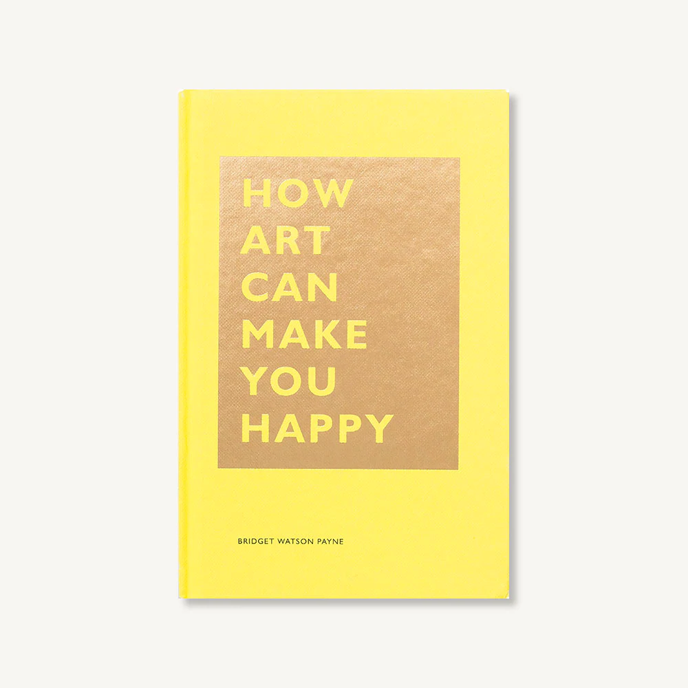 HOW ART CAN MAKE YOU HAPPY — by Bridget Watson Payne