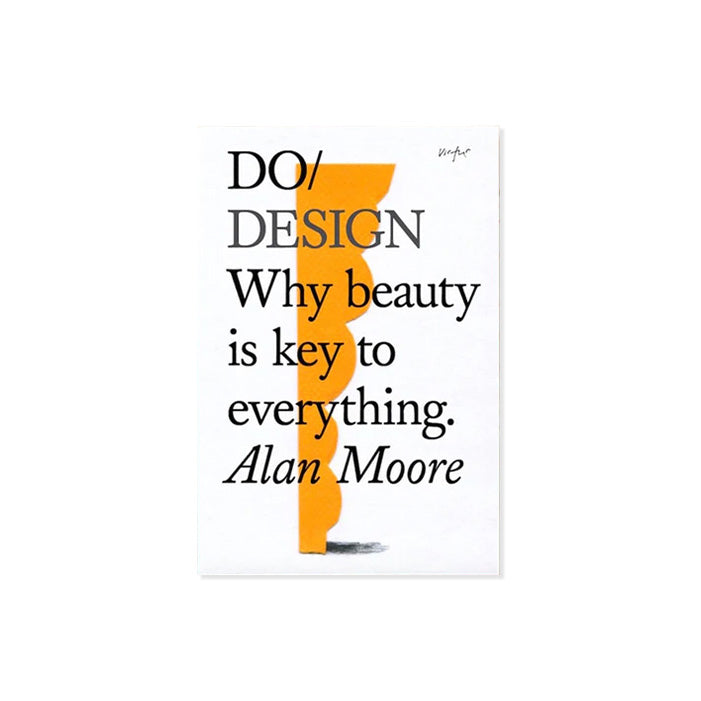 DO / DESIGN: Why beauty is key to everything. — par Alan Moore