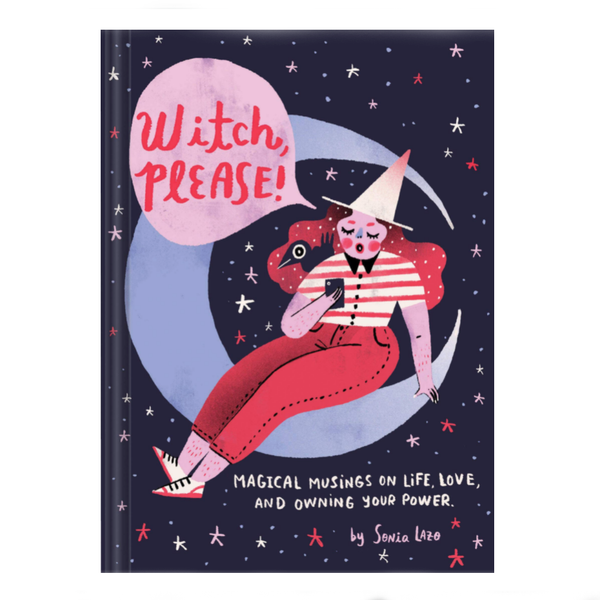 WITCH PLEASE : MAGICAL MUSING ON LIFE, LOVE, AND OWNING YOUR POWER — par Sonia Lazo